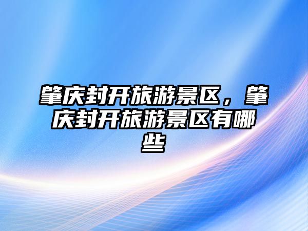 肇慶封開旅游景區，肇慶封開旅游景區有哪些
