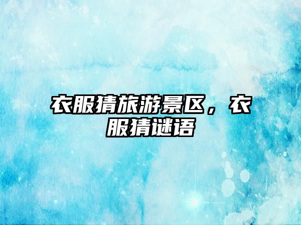 衣服猜旅游景區(qū)，衣服猜謎語(yǔ)