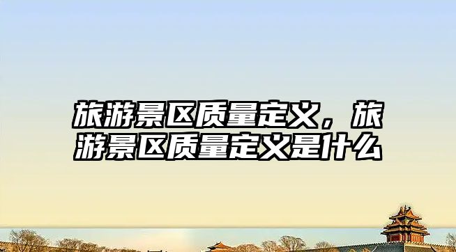 旅游景區(qū)質量定義，旅游景區(qū)質量定義是什么