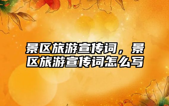 景區(qū)旅游宣傳詞，景區(qū)旅游宣傳詞怎么寫