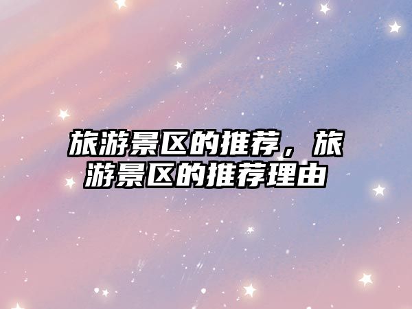 旅游景區的推薦，旅游景區的推薦理由