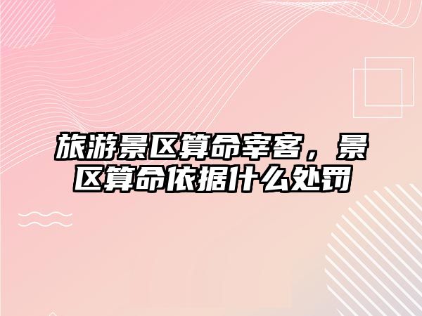 旅游景區(qū)算命宰客，景區(qū)算命依據(jù)什么處罰