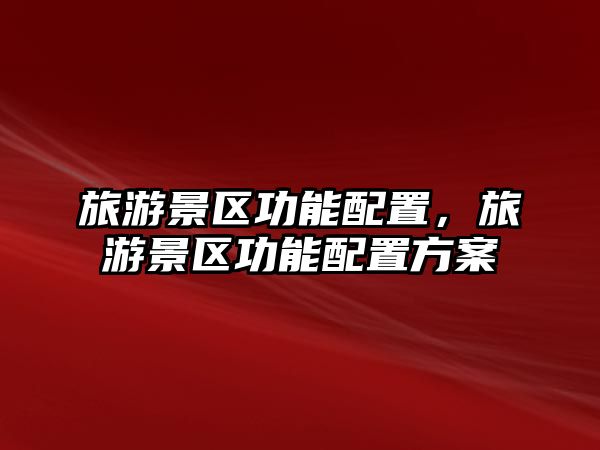 旅游景區功能配置，旅游景區功能配置方案