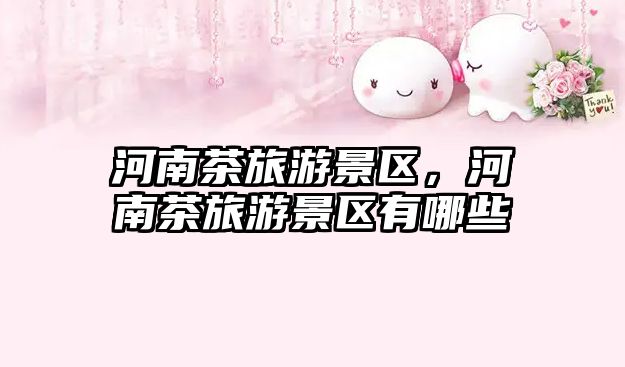 河南茶旅游景區，河南茶旅游景區有哪些