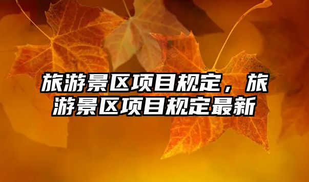 旅游景區(qū)項(xiàng)目規(guī)定，旅游景區(qū)項(xiàng)目規(guī)定最新