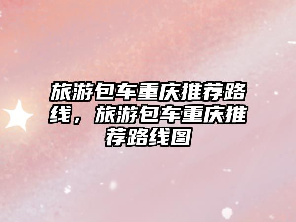 旅游包車重慶推薦路線，旅游包車重慶推薦路線圖
