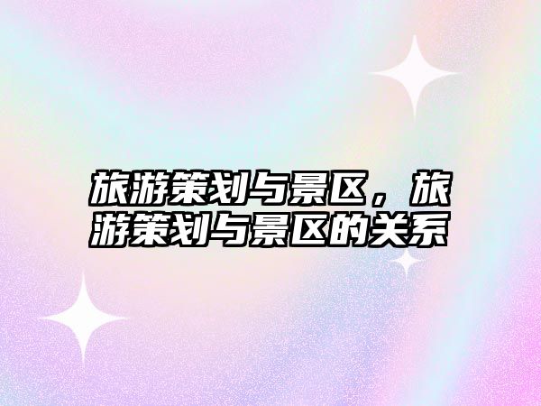 旅游策劃與景區，旅游策劃與景區的關系