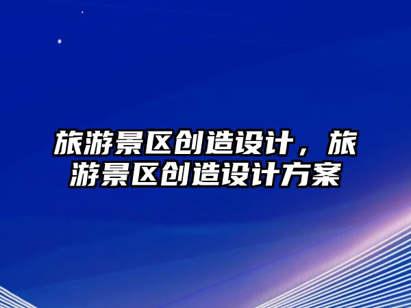 旅游景區創造設計，旅游景區創造設計方案