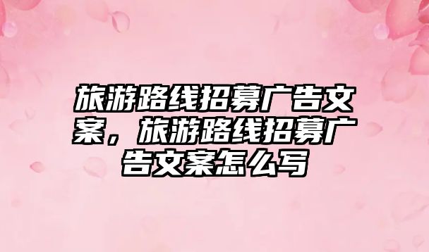 旅游路線招募廣告文案，旅游路線招募廣告文案怎么寫