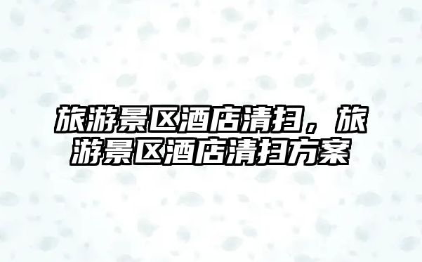 旅游景區(qū)酒店清掃，旅游景區(qū)酒店清掃方案