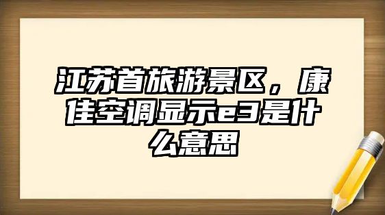 江蘇首旅游景區，康佳空調顯示e3是什么意思