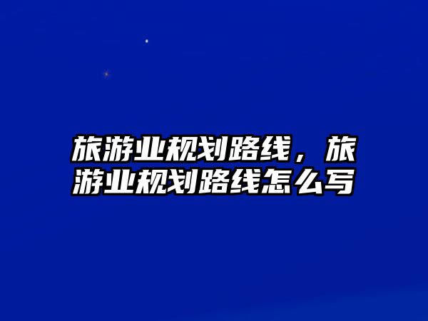 旅游業規劃路線，旅游業規劃路線怎么寫