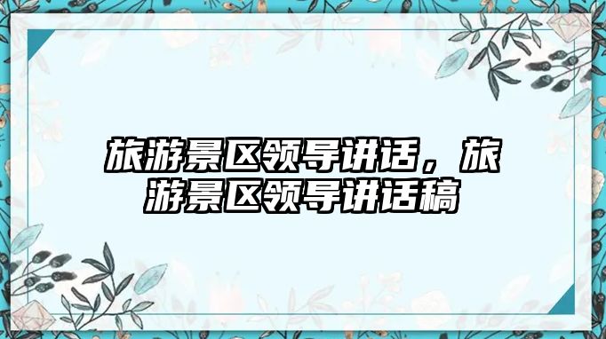 旅游景區領導講話，旅游景區領導講話稿