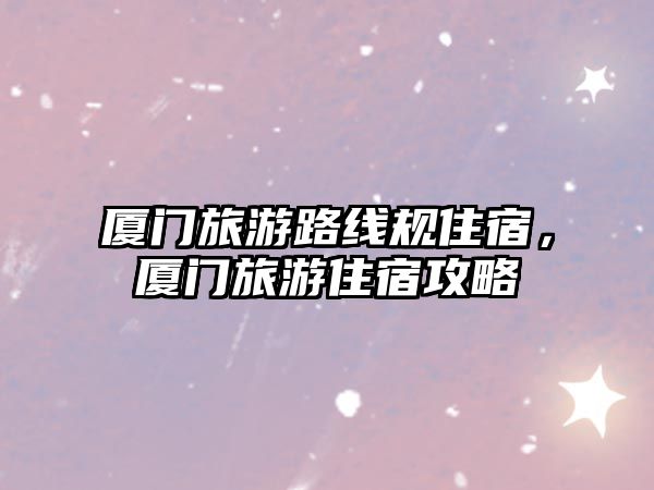 廈門旅游路線規住宿，廈門旅游住宿攻略