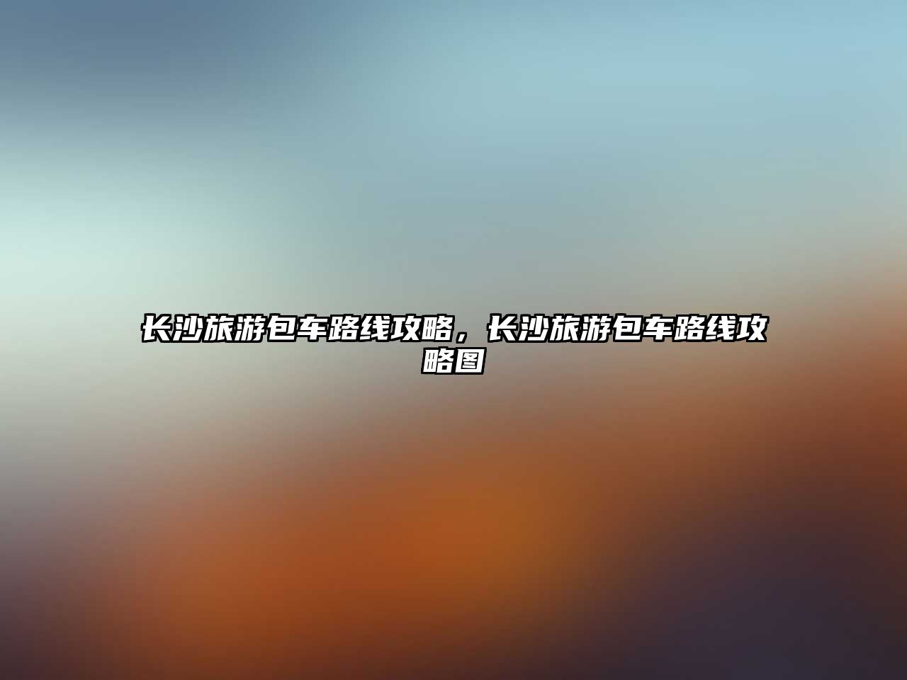 長沙旅游包車路線攻略，長沙旅游包車路線攻略圖
