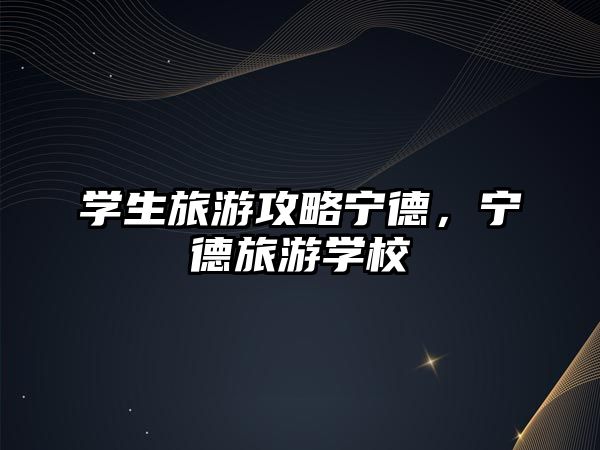 學生旅游攻略寧德，寧德旅游學校