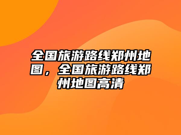 全國旅游路線鄭州地圖，全國旅游路線鄭州地圖高清