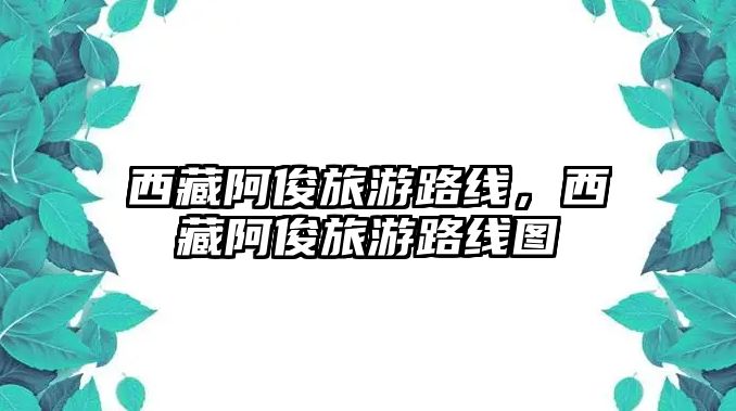 西藏阿俊旅游路線，西藏阿俊旅游路線圖