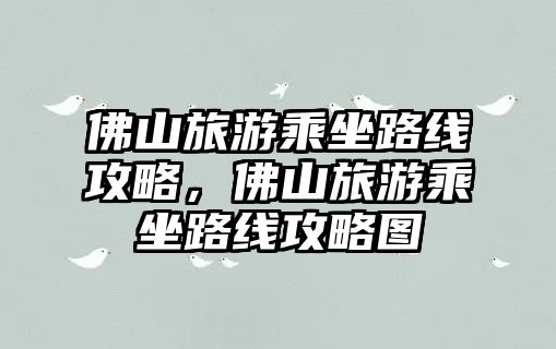 佛山旅游乘坐路線攻略，佛山旅游乘坐路線攻略圖