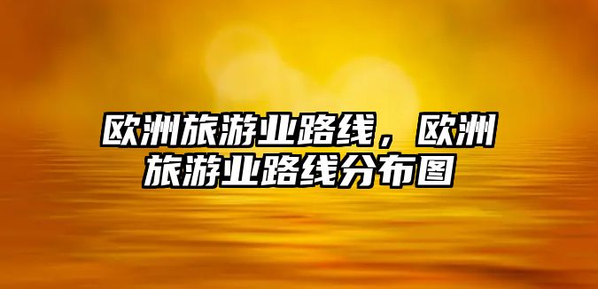 歐洲旅游業(yè)路線，歐洲旅游業(yè)路線分布圖