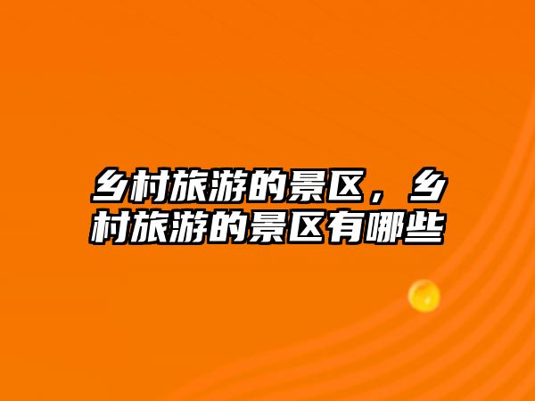 鄉村旅游的景區，鄉村旅游的景區有哪些