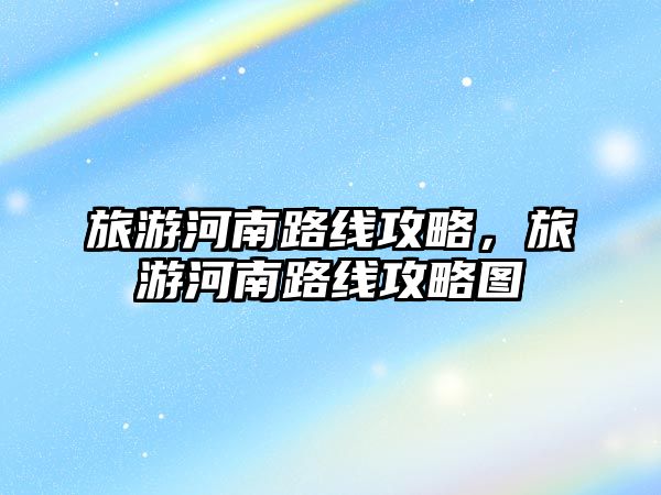 旅游河南路線攻略，旅游河南路線攻略圖