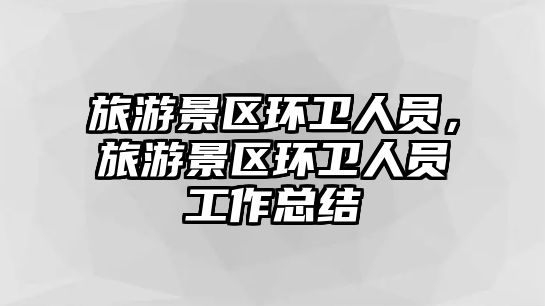 旅游景區環衛人員，旅游景區環衛人員工作總結