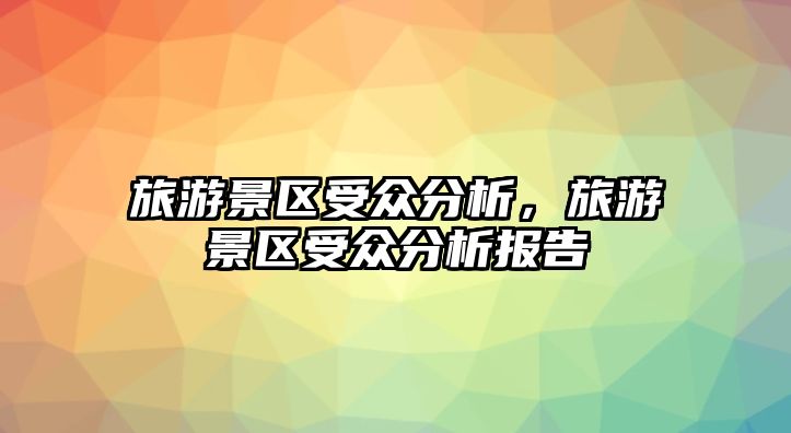 旅游景區受眾分析，旅游景區受眾分析報告