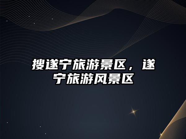 搜遂寧旅游景區，遂寧旅游風景區