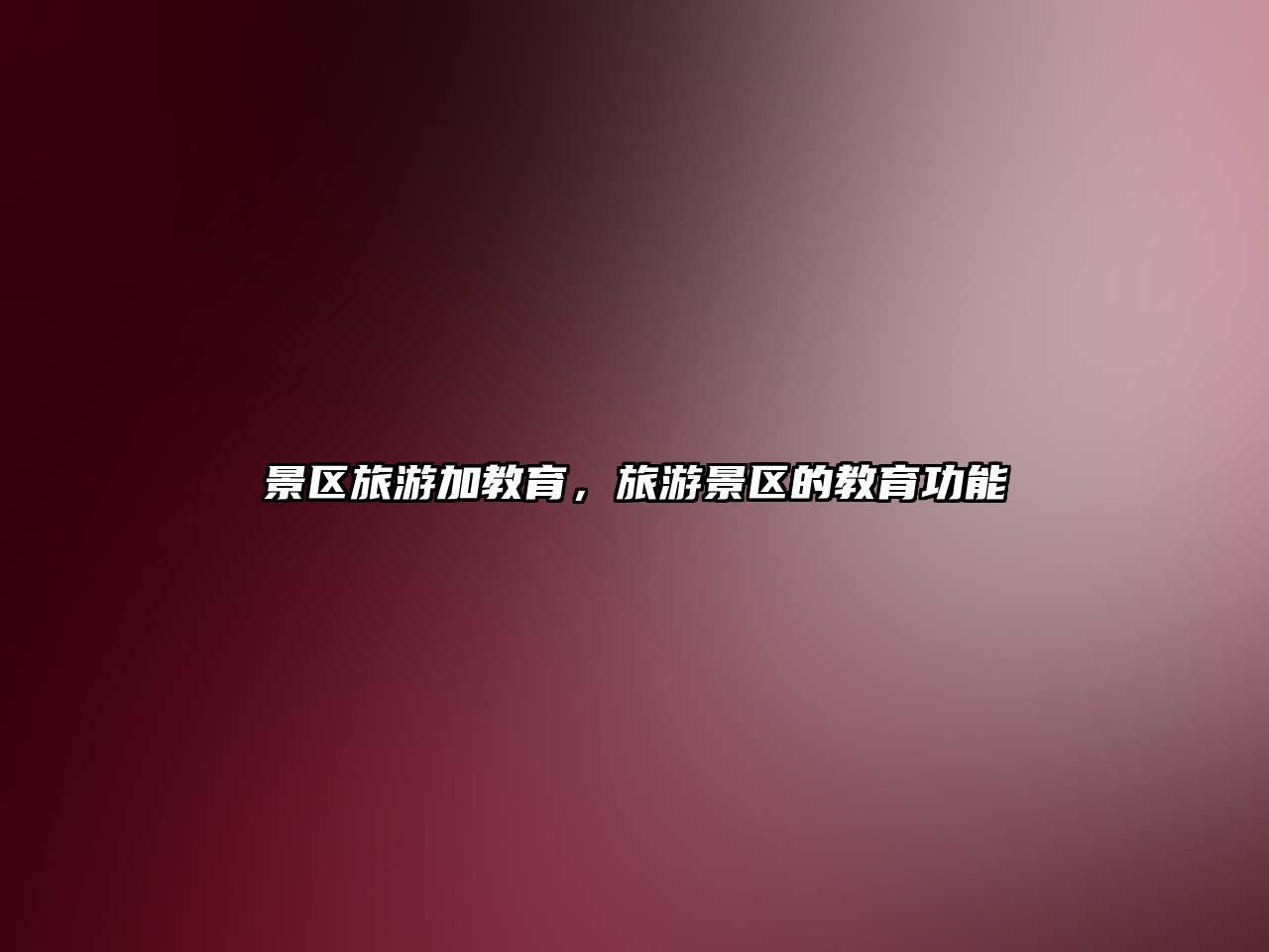 景區(qū)旅游加教育，旅游景區(qū)的教育功能
