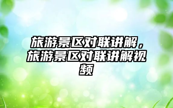 旅游景區對聯講解，旅游景區對聯講解視頻