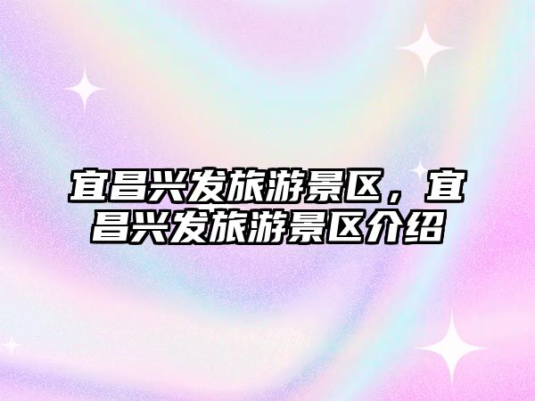 宜昌興發旅游景區，宜昌興發旅游景區介紹
