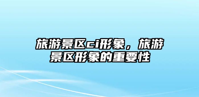 旅游景區ci形象，旅游景區形象的重要性