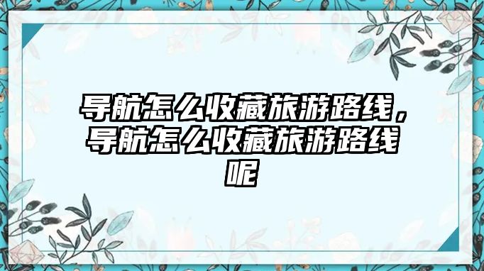 導航怎么收藏旅游路線，導航怎么收藏旅游路線呢