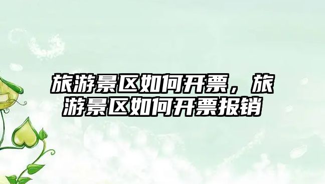 旅游景區(qū)如何開票，旅游景區(qū)如何開票報(bào)銷