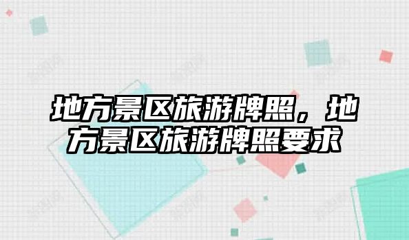 地方景區(qū)旅游牌照，地方景區(qū)旅游牌照要求