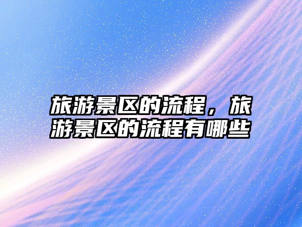 旅游景區(qū)的流程，旅游景區(qū)的流程有哪些