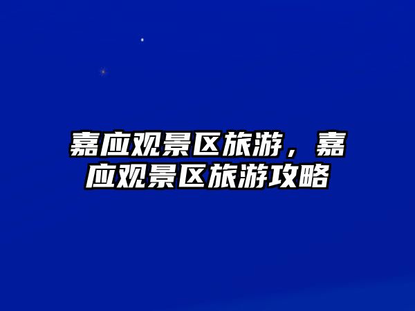嘉應觀景區旅游，嘉應觀景區旅游攻略
