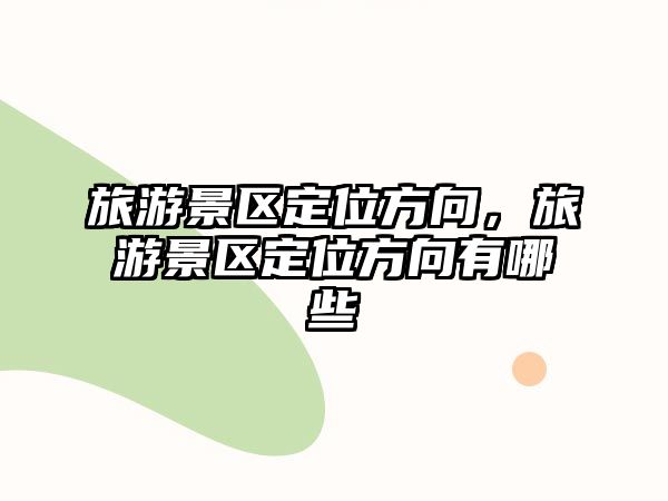 旅游景區定位方向，旅游景區定位方向有哪些