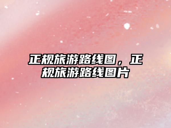 正規旅游路線圖，正規旅游路線圖片