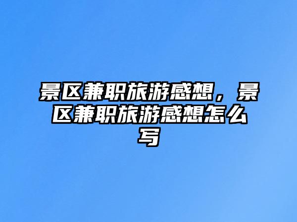 景區兼職旅游感想，景區兼職旅游感想怎么寫