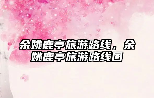 余姚鹿亭旅游路線，余姚鹿亭旅游路線圖
