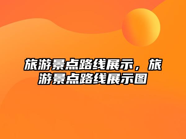 旅游景點路線展示，旅游景點路線展示圖