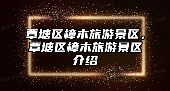 覃塘區(qū)樟木旅游景區(qū)，覃塘區(qū)樟木旅游景區(qū)介紹