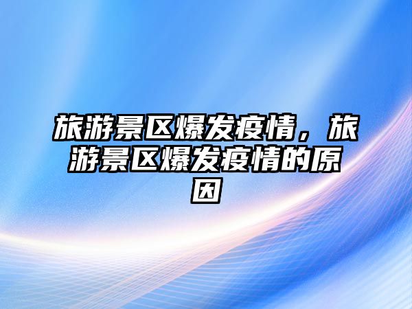 旅游景區(qū)爆發(fā)疫情，旅游景區(qū)爆發(fā)疫情的原因