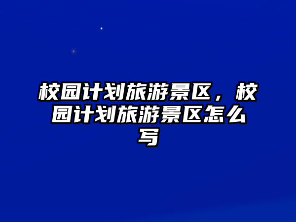 校園計劃旅游景區(qū)，校園計劃旅游景區(qū)怎么寫