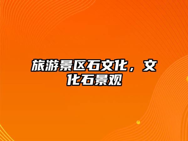 旅游景區(qū)石文化，文化石景觀
