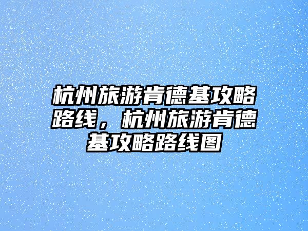 杭州旅游肯德基攻略路線，杭州旅游肯德基攻略路線圖