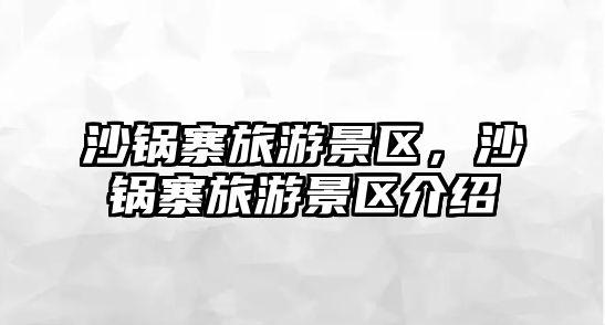 沙鍋寨旅游景區(qū)，沙鍋寨旅游景區(qū)介紹