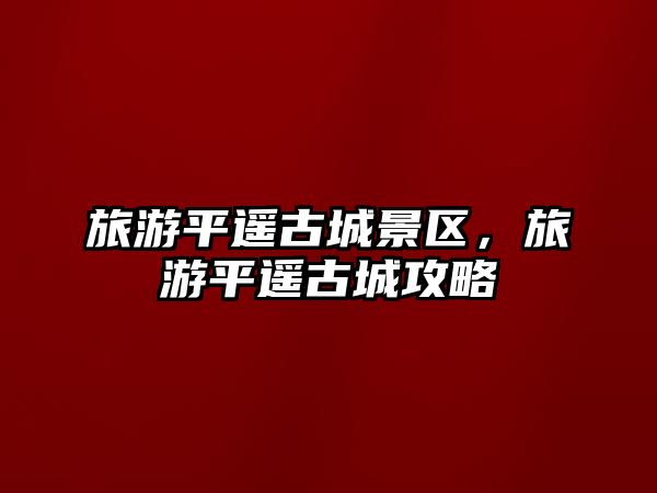 旅游平遙古城景區，旅游平遙古城攻略